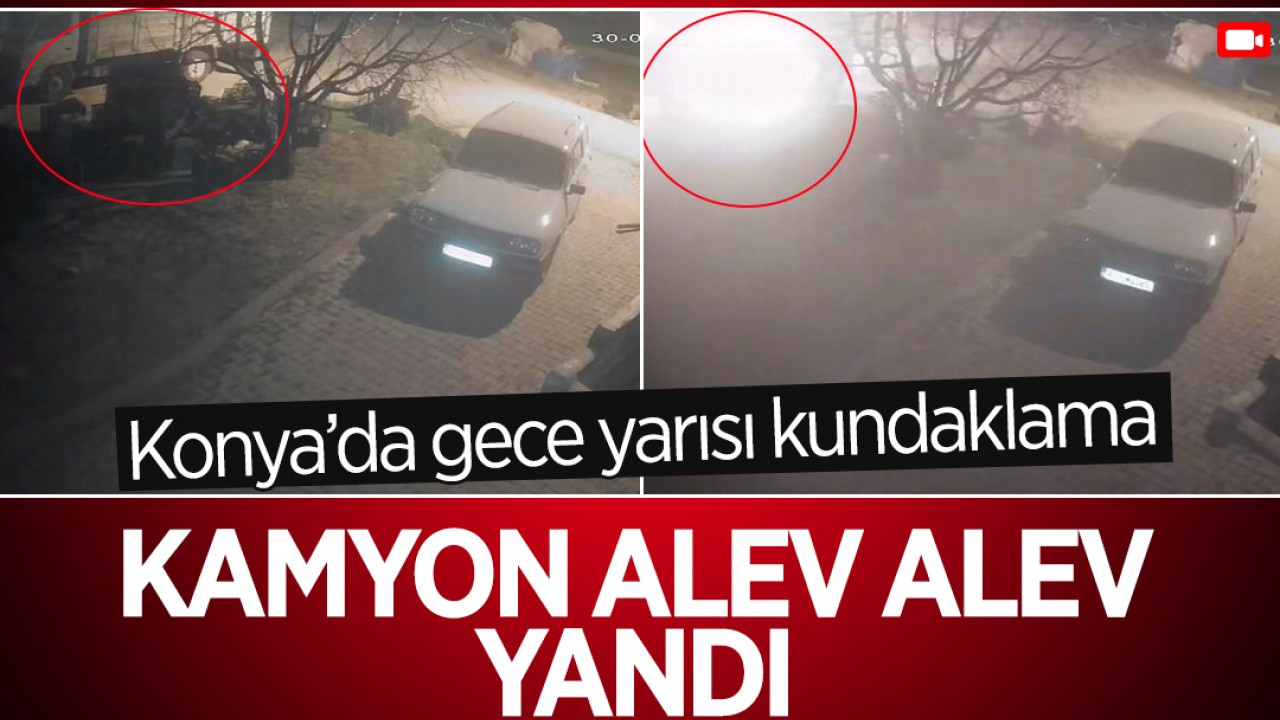 Konya'da gece yarısı kundaklama: Kamyon alev alev yandı