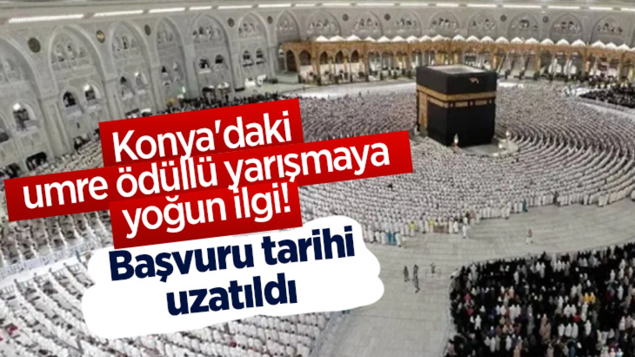 Konya'daki umre ödüllü yarışmaya yoğun ilgi! Başvuru tarihi uzatıldı