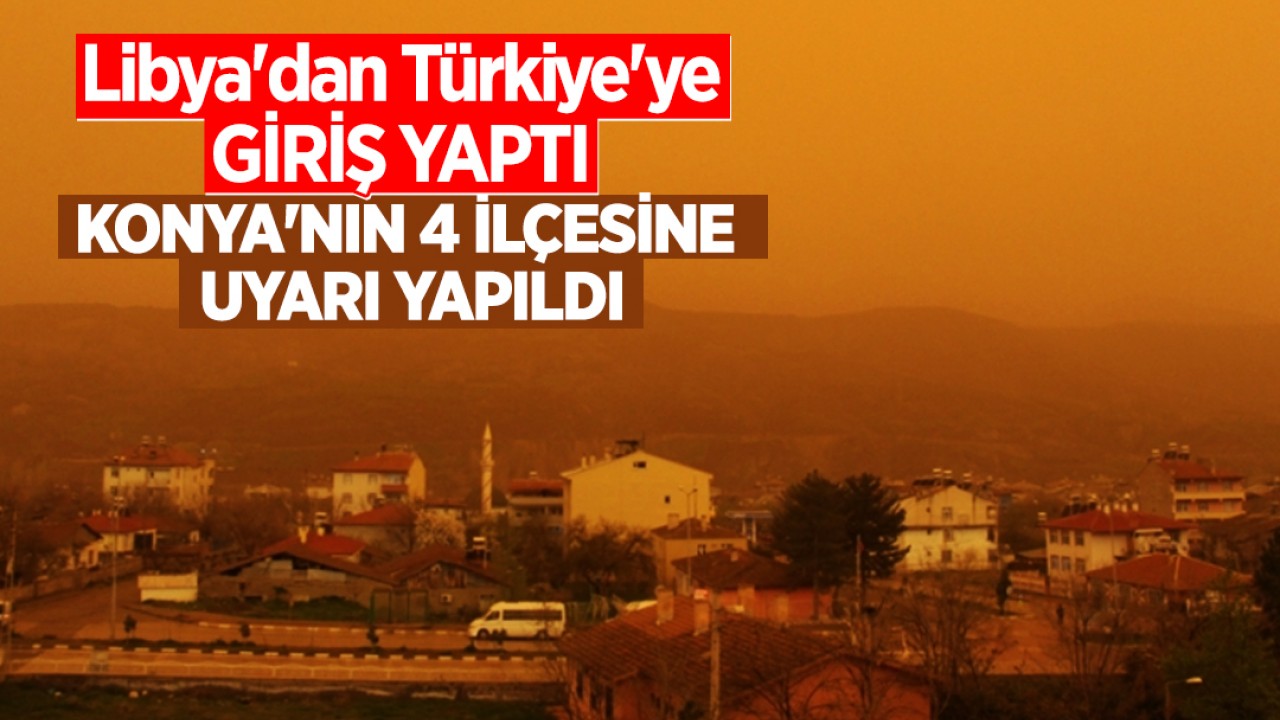 Libya'dan Türkiye'ye giriş yaptı! Konya'nın 4 ilçesine uyarı yapıldı