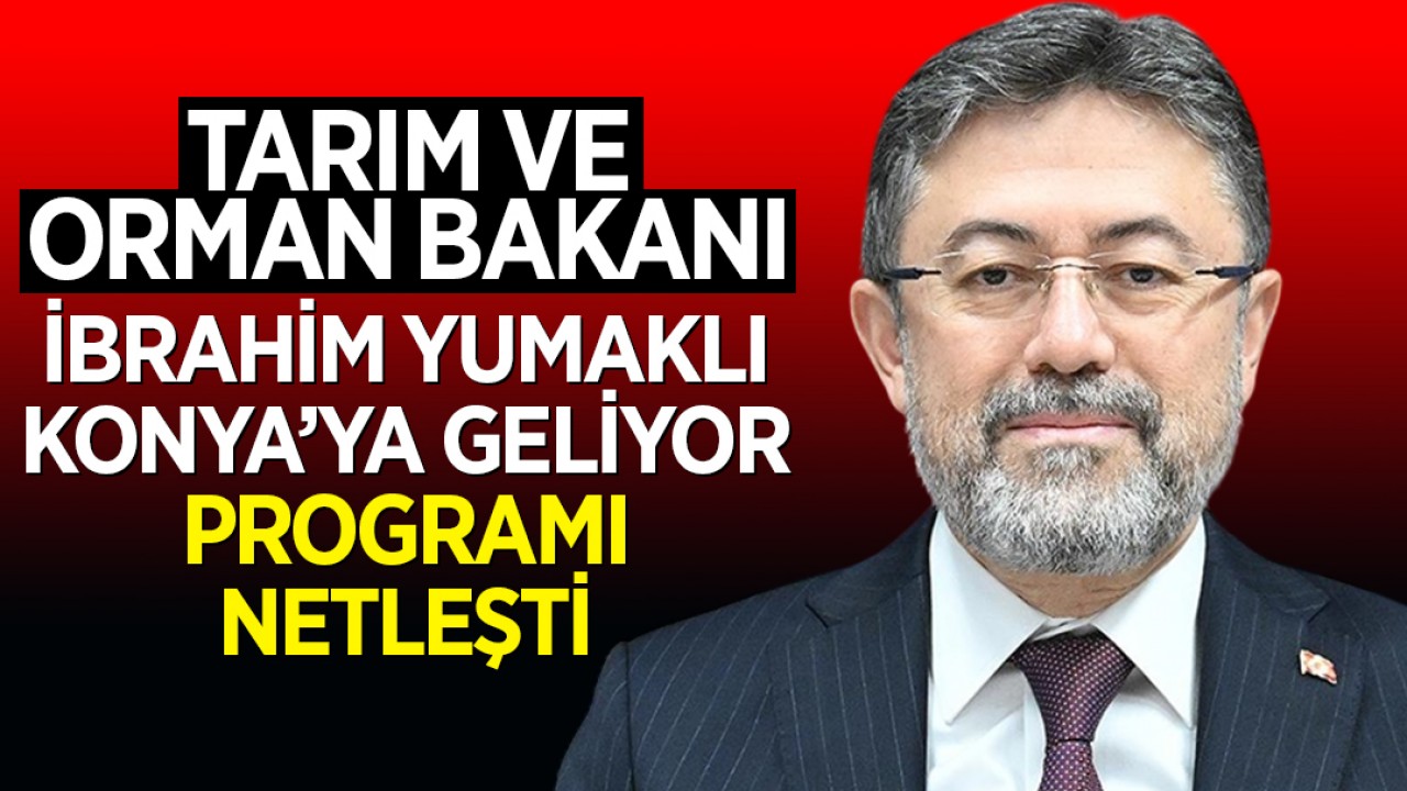 Tarım ve Orman Bakanı İbrahim Yumaklı Konya’ya geliyor: Programı netleşti