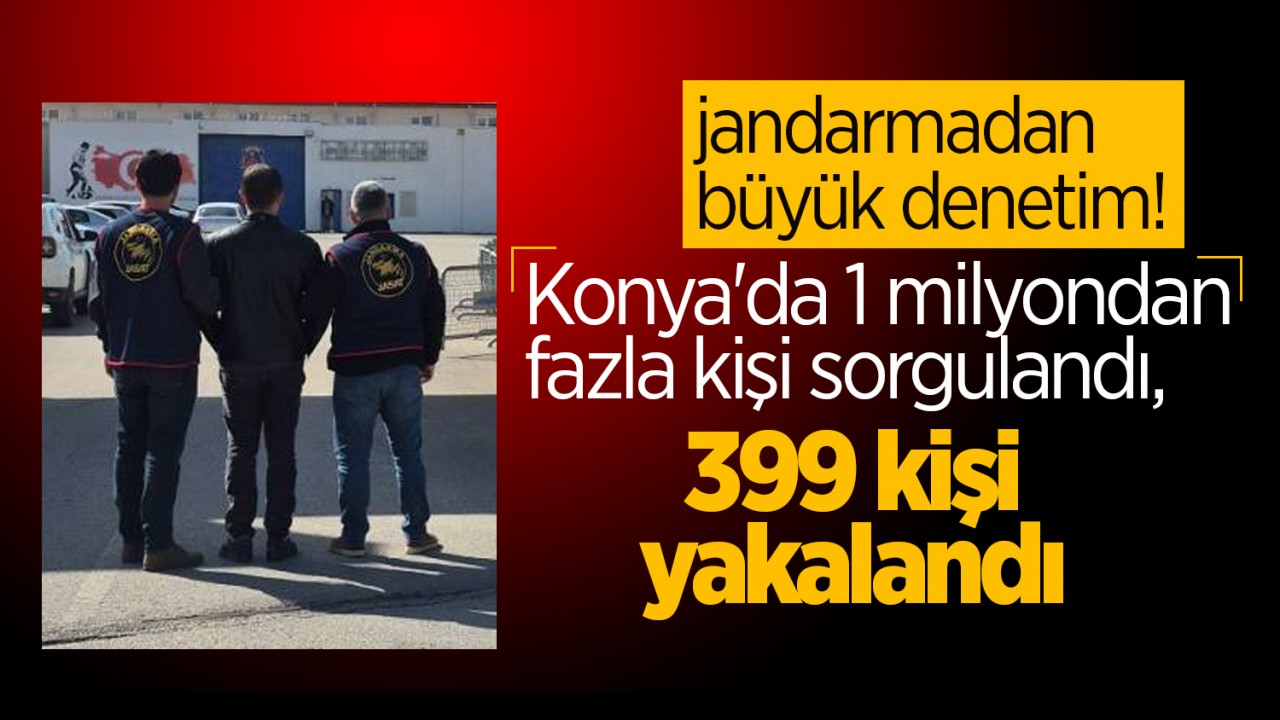 jandarmadan büyük denetim! Konya'da 1 milyondan fazla kişi sorgulandı, 399 kişi yakalandı