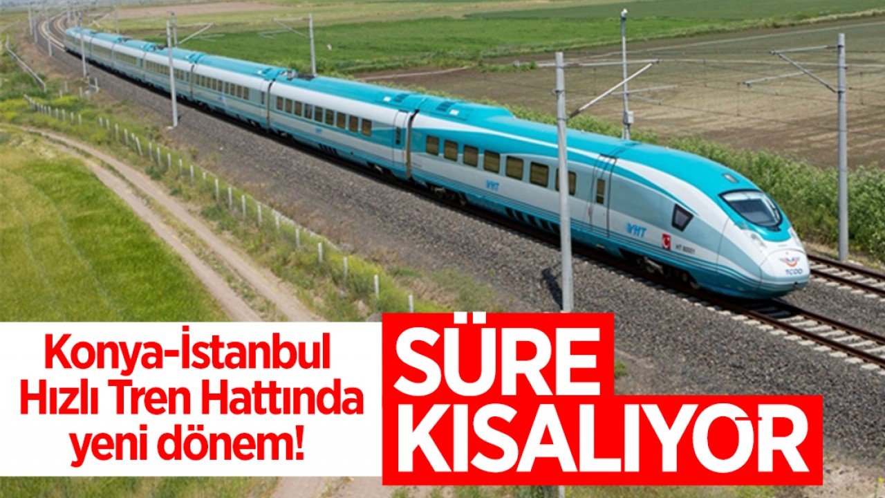 Konya-İstanbul Hızlı Tren Hattında yeni dönem! Süre kısalıyor