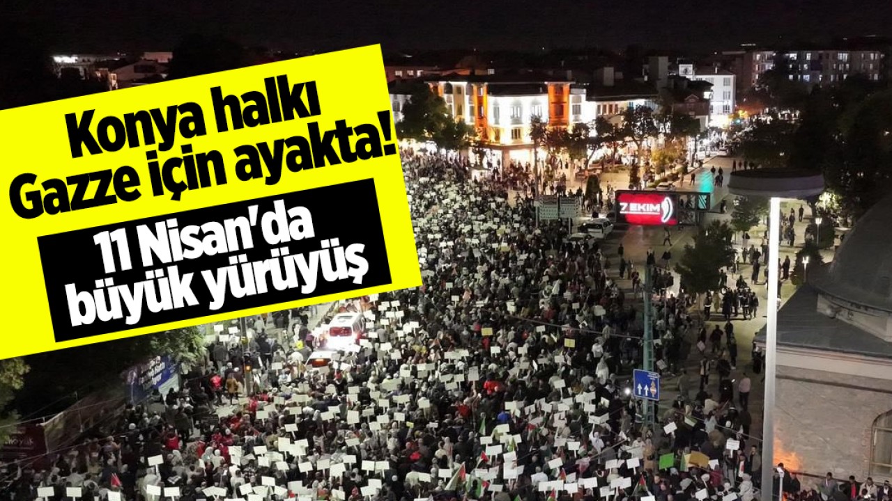 Konya halkı Gazze için ayakta! 11 Nisan'da büyük yürüyüş