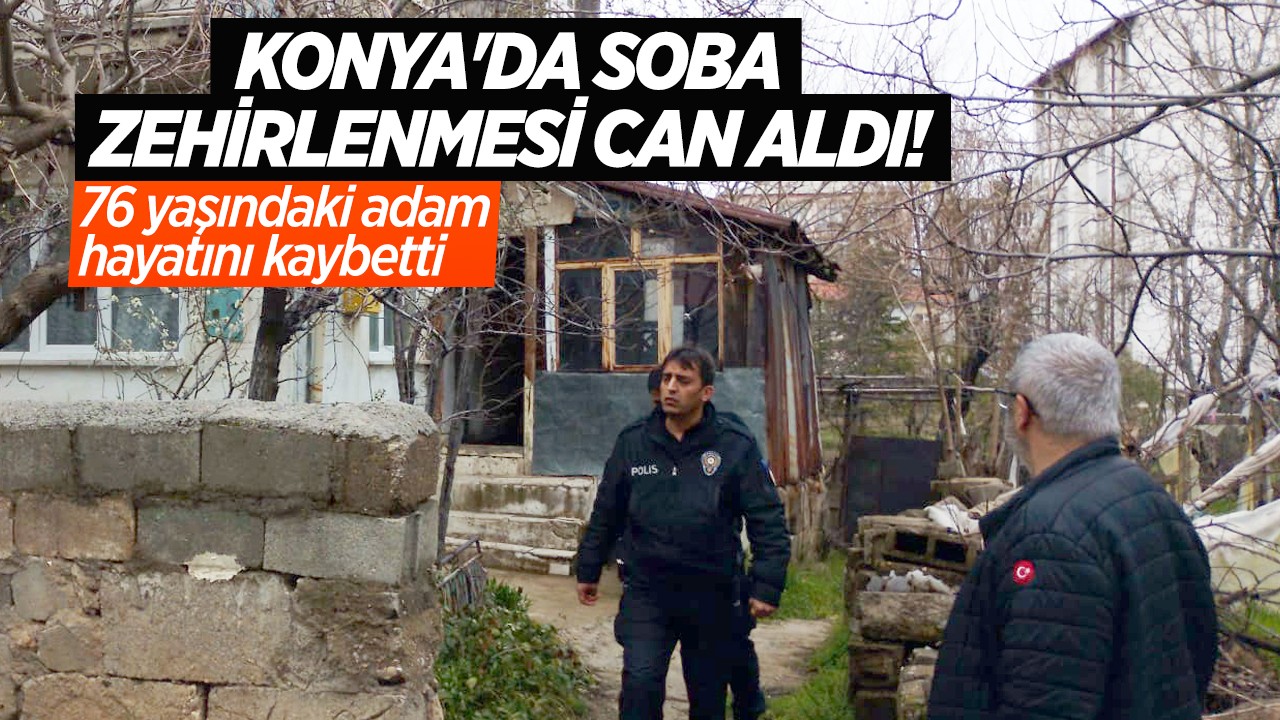 Konya'da soba zehirlenmesi can aldı! 76 yaşındaki adam hayatını kaybetti