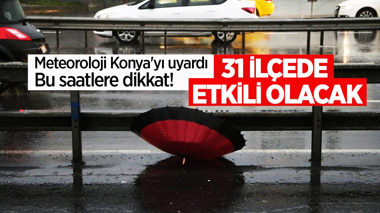 Meteoroloji Konya'yı uyardı: Bu saatlere dikkat! 31 ilçede etkili olacak