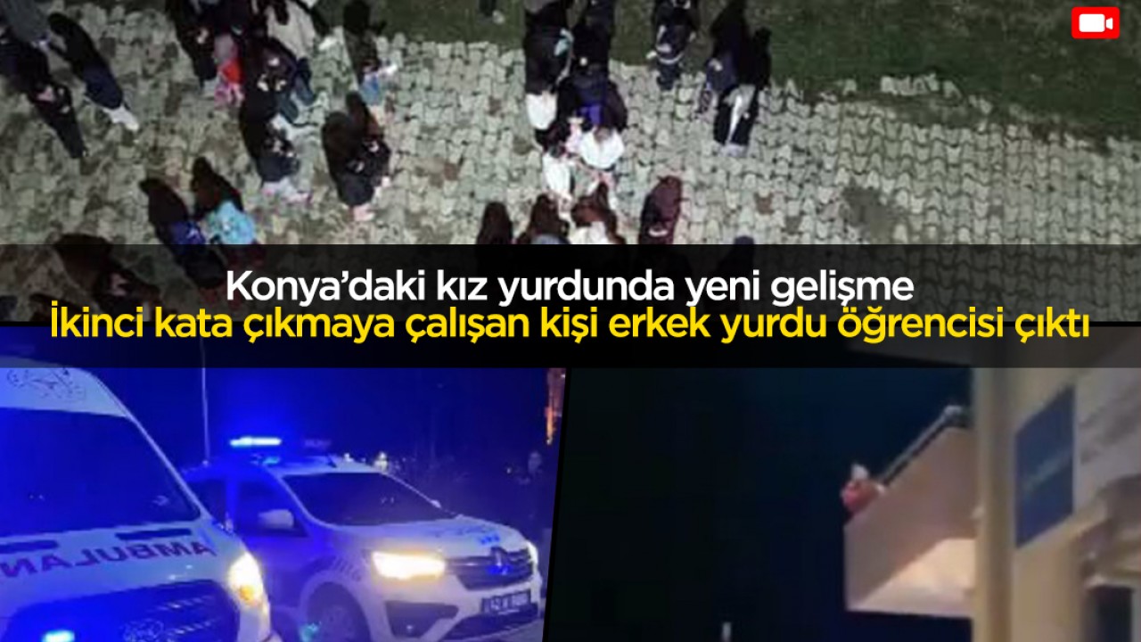 Konya'daki kız yurdu olayında yeni gelişme! İkinci kata çıkmaya çalışan kişi erkek yurdu öğrencisi çıktı