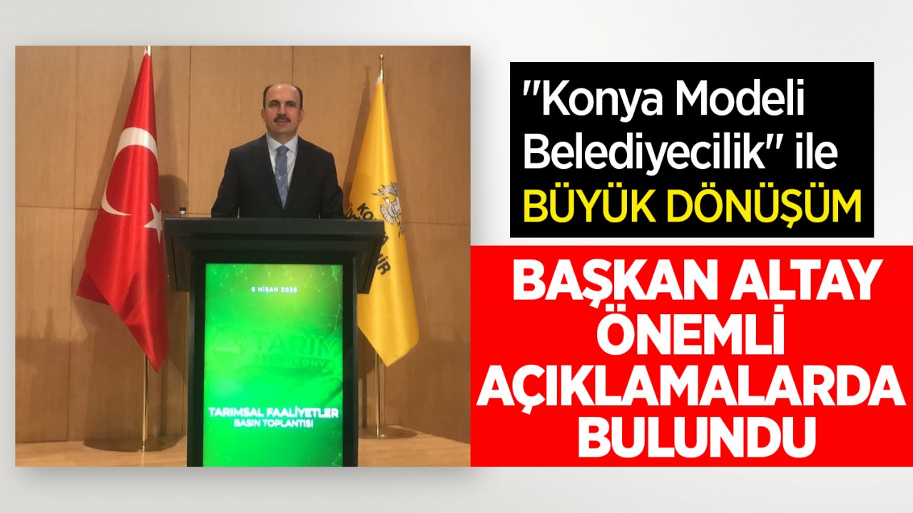 "Konya Modeli Belediyecilik" ile büyük dönüşüm! Başkan Altay'dan önemli açıklamalar