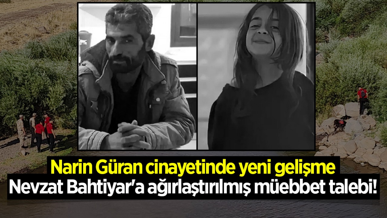 Narin Güran cinayetinde yeni gelişme: Nevzat Bahtiyar'a ağırlaştırılmış müebbet talebi!