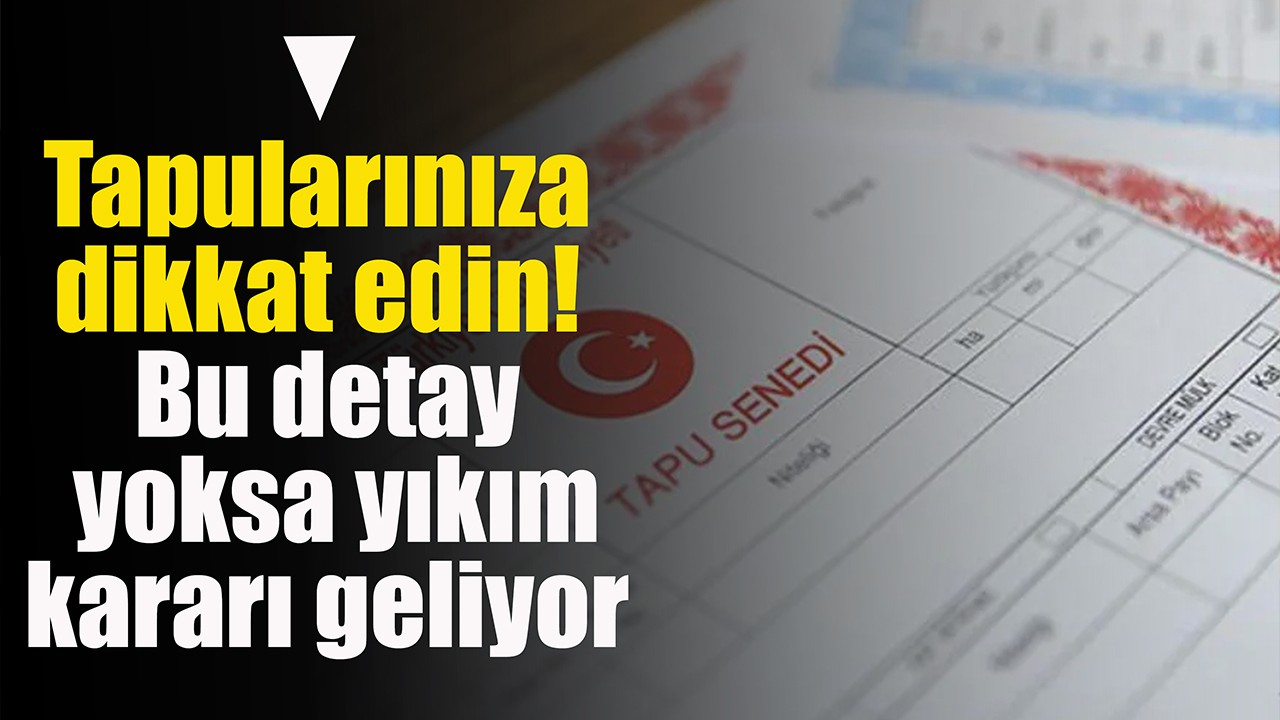 Tapularınıza dikkat edin! Bu detay yoksa yıkım kararı geliyor