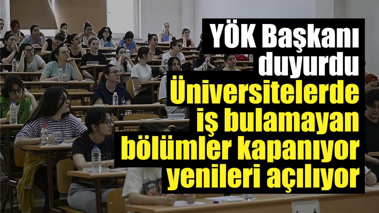 YÖK Başkanı duyurdu: Üniversitelerde iş bulamayan bölümler kapanıyor, yenileri açılıyor