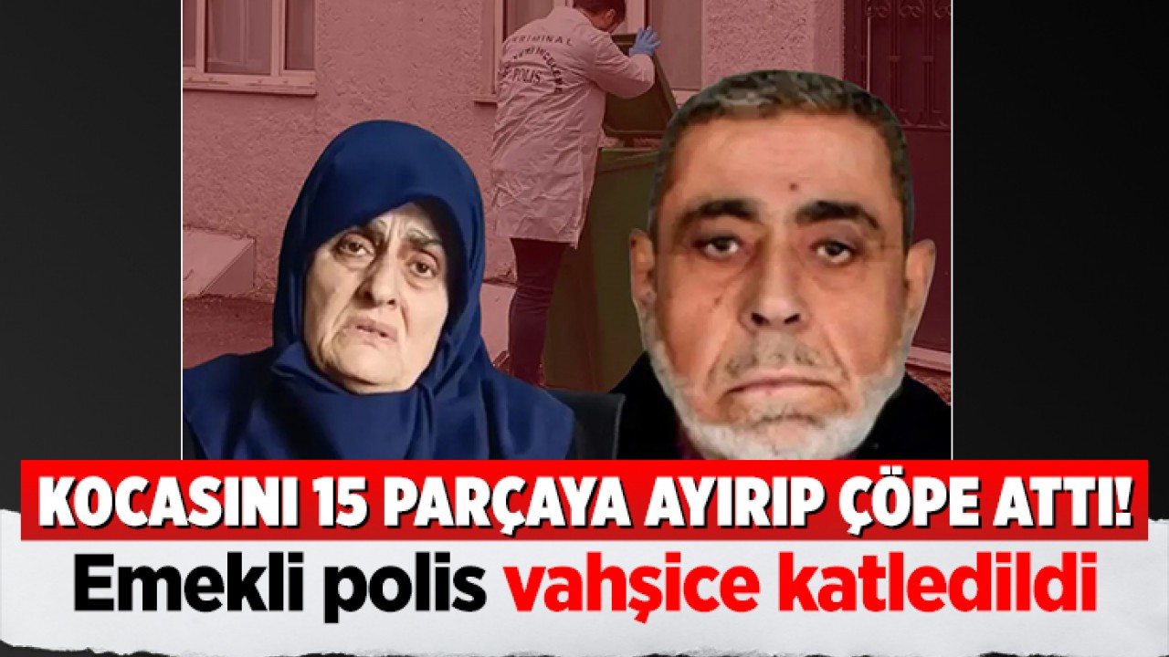 Kocasını 15 parçaya ayırıp çöpe attı! Emekli polis vahşice katledildi