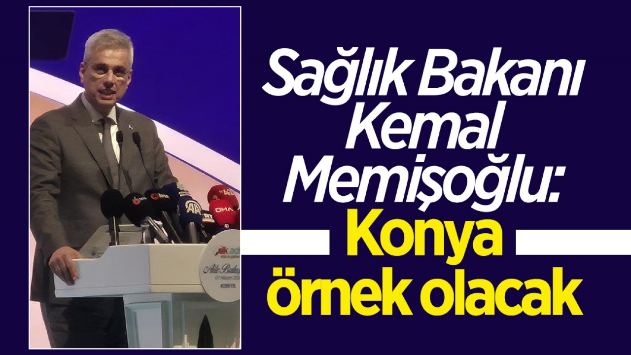 Sağlık Bakanı Kemal Memişoğlu: Konya örnek olacak