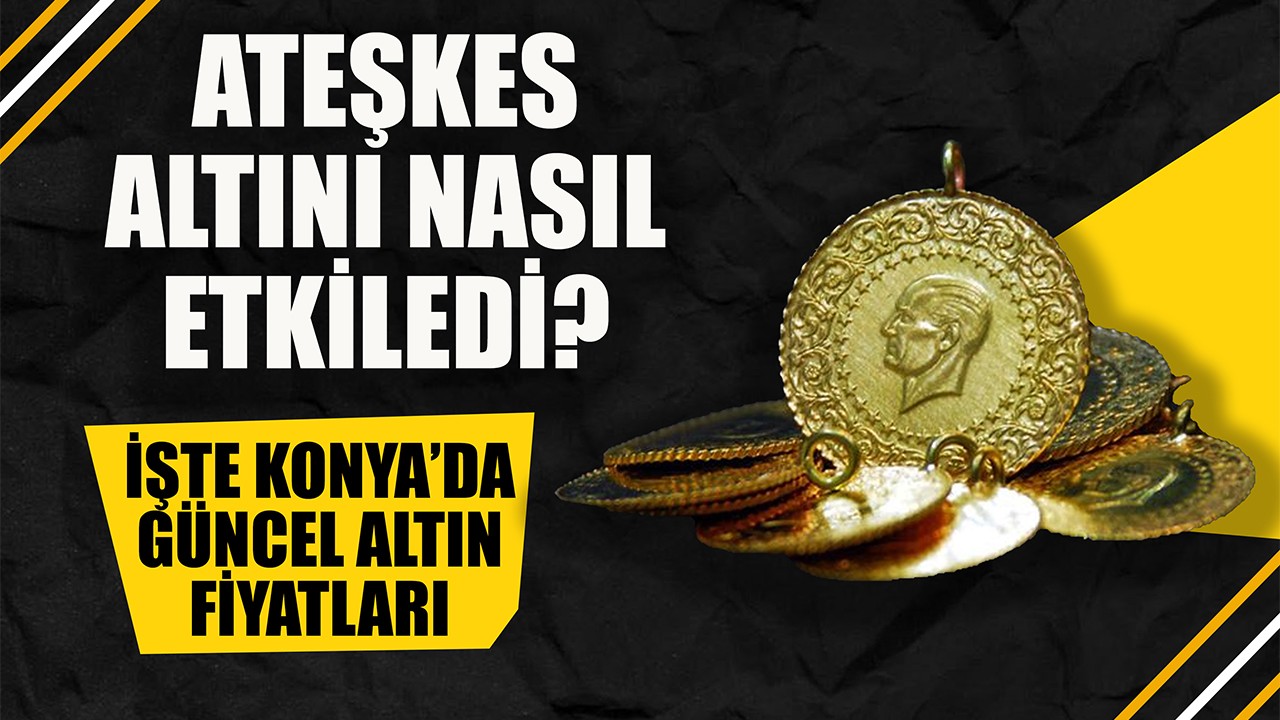 Ateşkes altını nasıl etkiledi? İşte Konya'da güncel altın fiyatları
