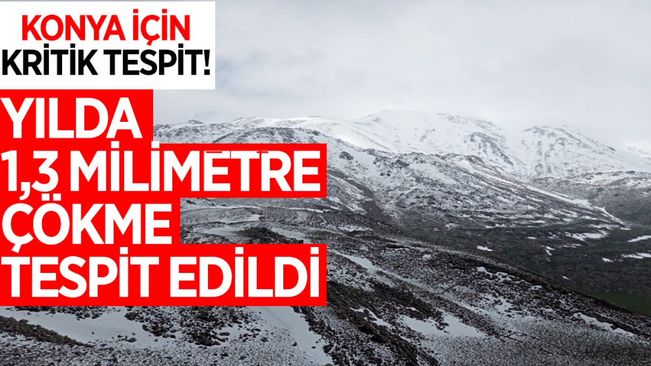 Konya için kritik tespit! Yılda 1,3 milimetre çökme tespit edildi