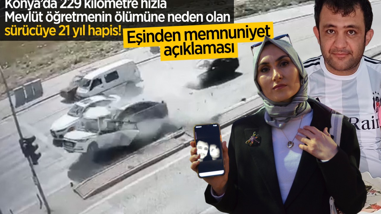 Konya’da 229 kilometre hızla Mevlüt öğretmenin ölümüne neden olan sürücüye 21 yıl hapis! Eşinden memnuniyet açıklaması