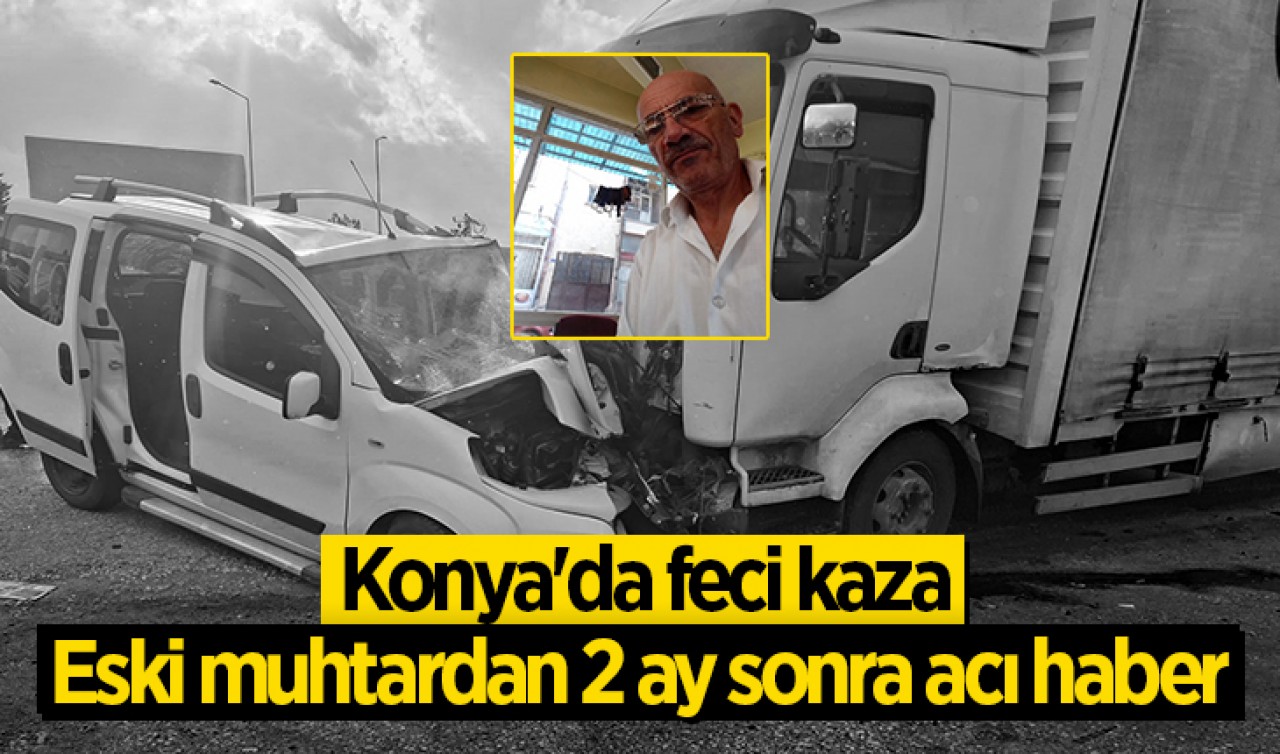 Konya'da feci kaza: Eski muhtardan 2 ay sonra acı haber