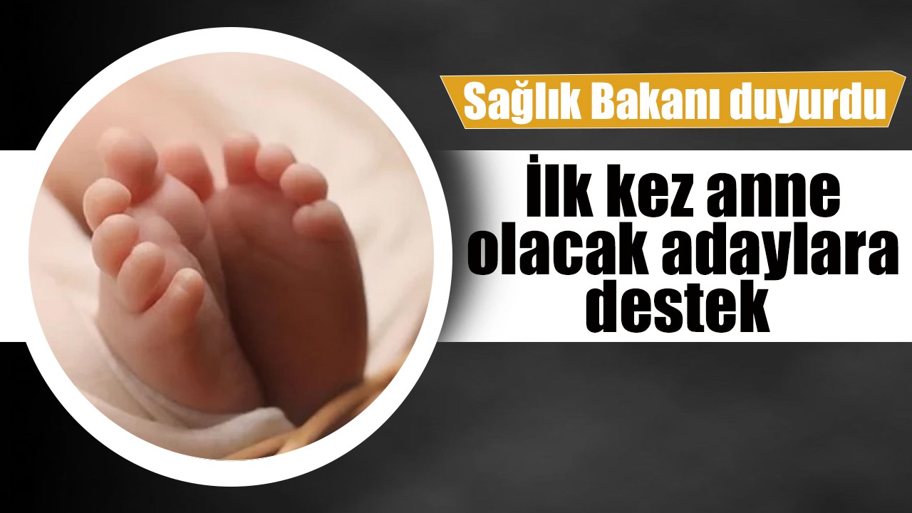 Sağlık bakanı duyurdu! İlk kez anne olacak adaylara destek
