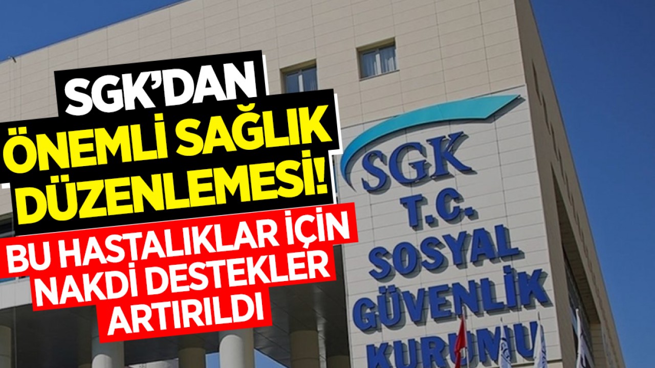 SGK’dan önemli sağlık düzenlemesi! Bu hastalıklar için nakdi destekler artırıldı