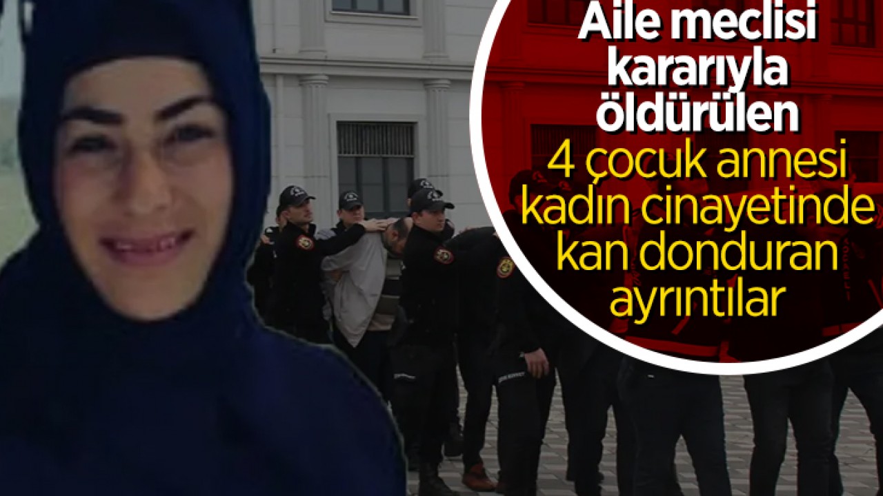 Aile meclisi kararıyla öldürülen 4 çocuk annesi kadın cinayetinde kan donduran ayrıntılar