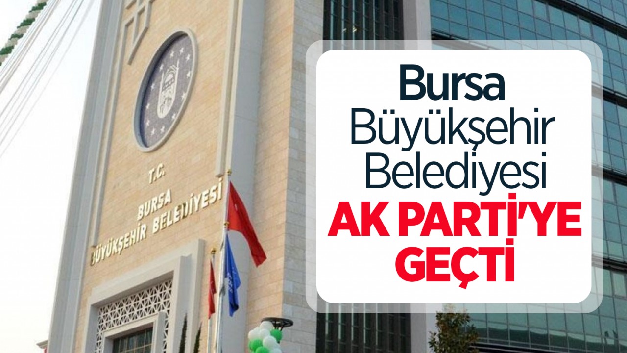 Bursa Büyükşehir Belediyesi AK Parti'ye geçti