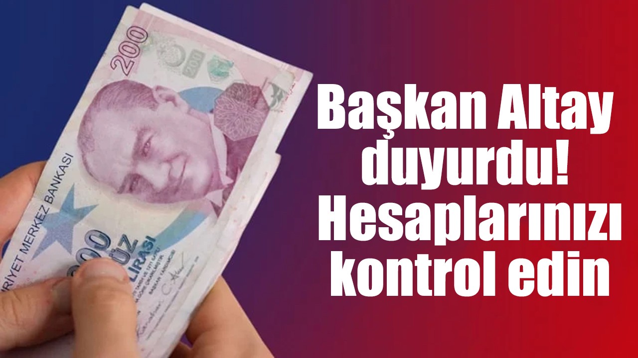 Başkan Altay duyurdu! Hesaplarınızı kontrol edin