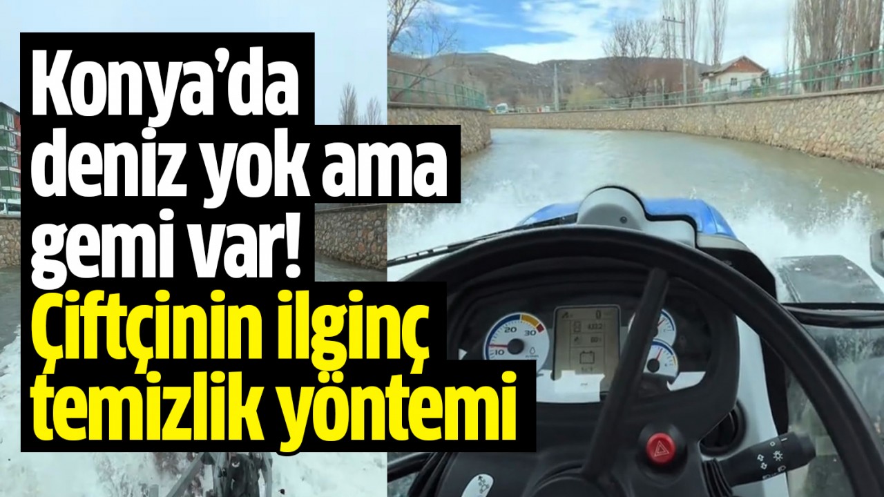 Konya'da deniz yok ama gemi var! Çiftçinin ilginç temizlik yöntemi