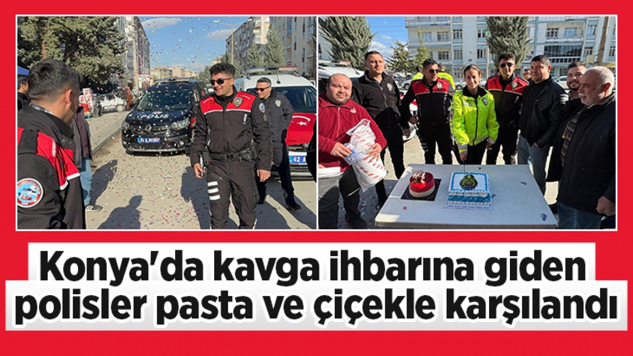 Konya'da kavga ihbarına giden polisler pasta ve çiçekle karşılandı