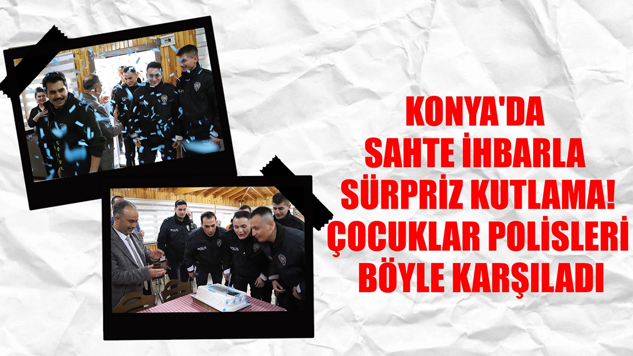 Konya'da sahte ihbarla sürpriz kutlama! Çocuklar polisleri böyle karşıladı