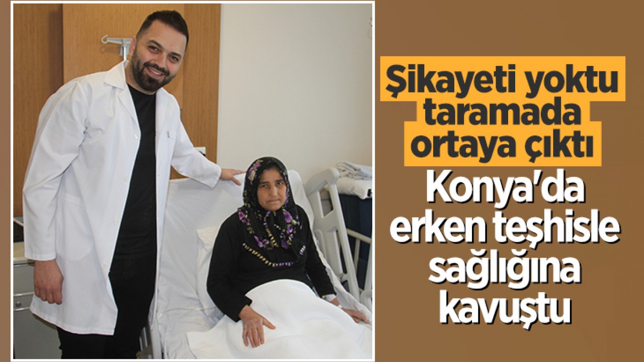 Şikayeti yoktu, taramada ortaya çıktı: Konya'da erken teşhisle sağlığına kavuştu