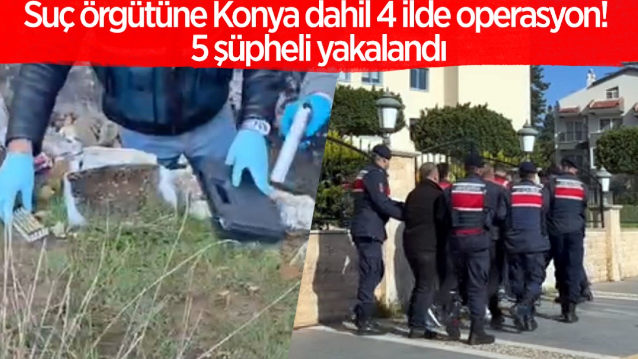 Suç örgütüne Konya dahil 4 ilde operasyon! 5 şüpheli yakalandı