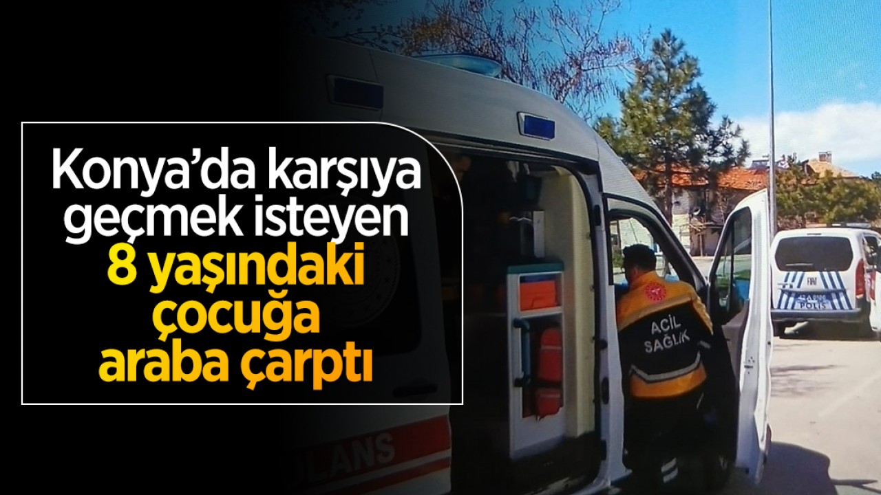 Konya'da karşıya geçmek isteyen 8 yaşındaki çocuğa otomobil çarptı
