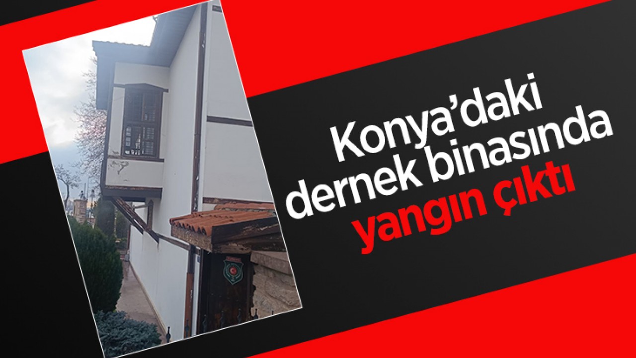 Konya'daki dernek binasında yangın çıktı!