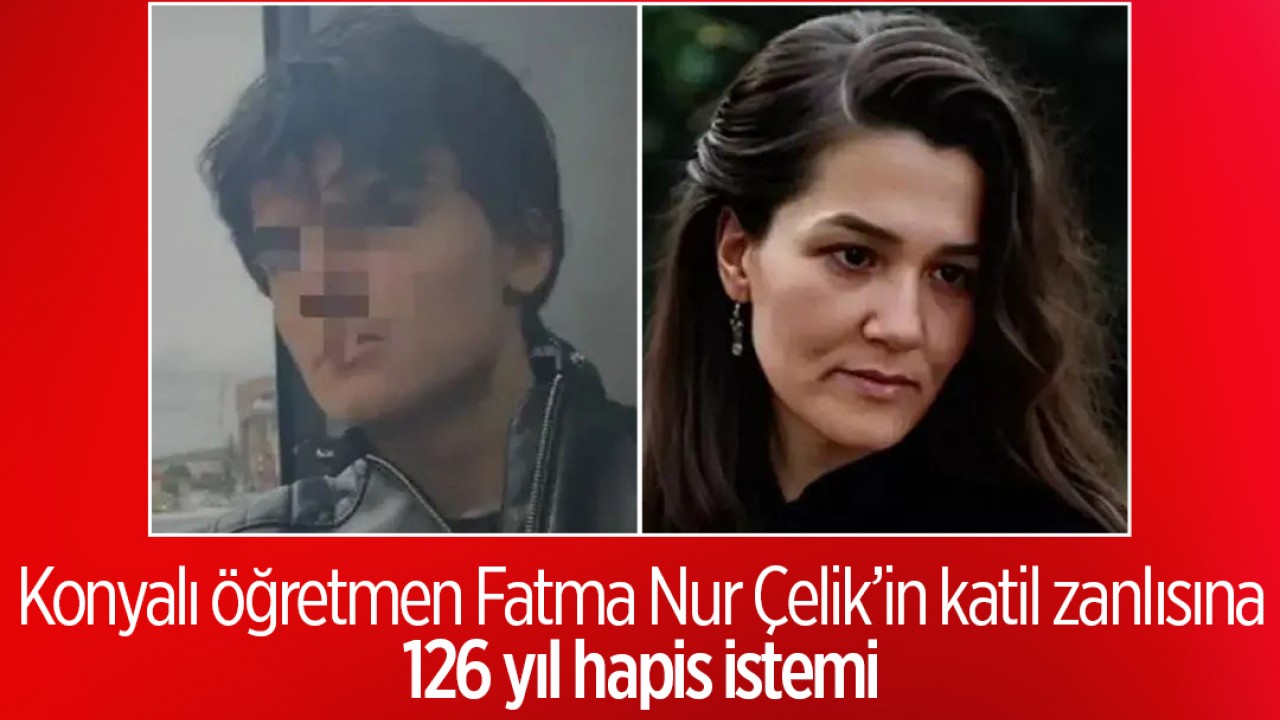 Konyalı öğretmen Fatma Nur Çelik'in katil zanlısına 126 yıl hapis istemi