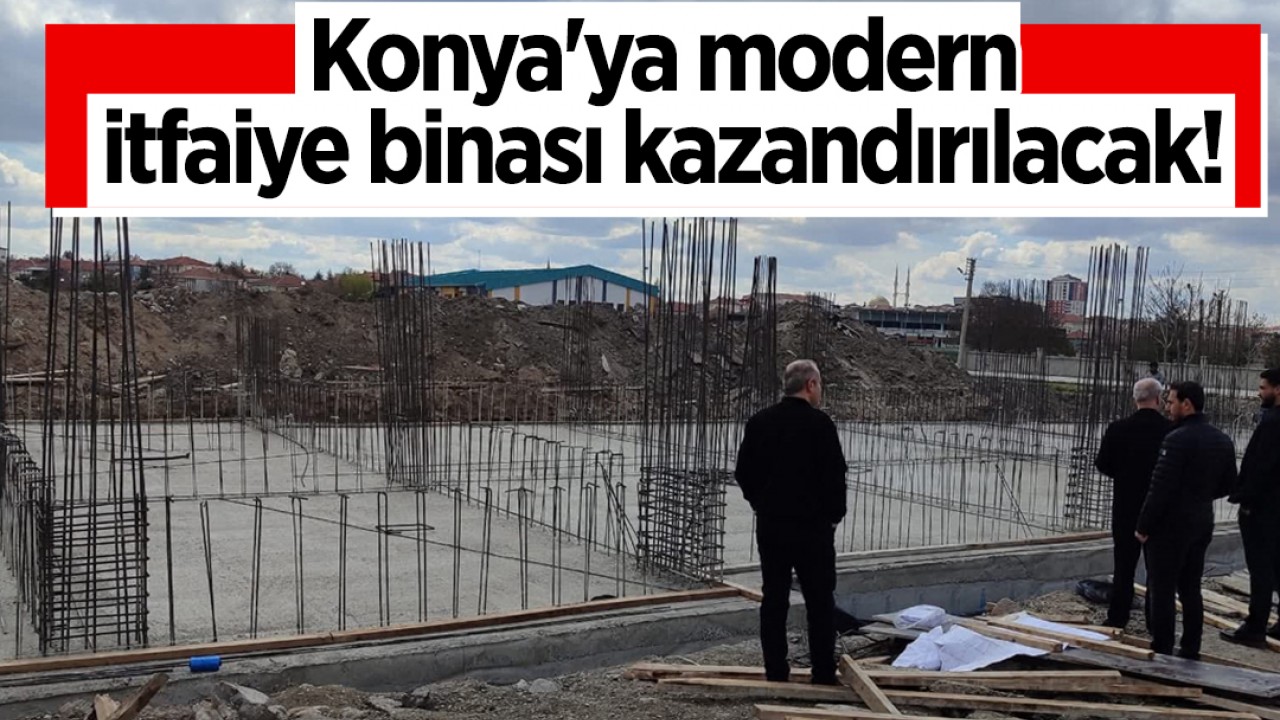 Konya'ya modern itfaiye binası kazandırılacak!