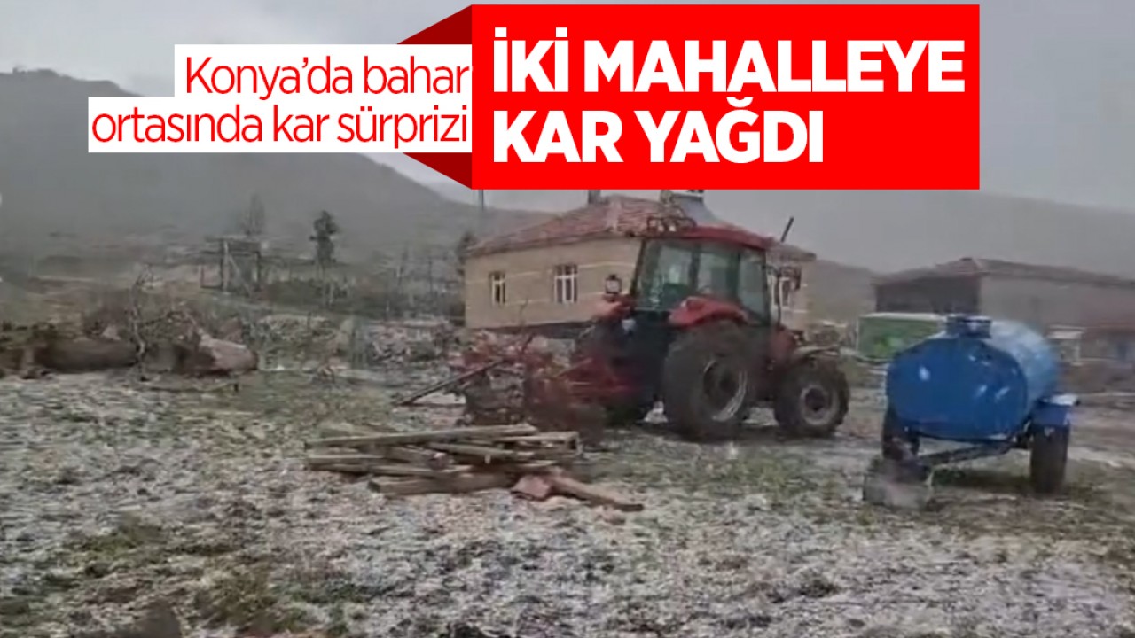 Konya’da bahar ortasında kar sürprizi: İki mahalleye kar yağdı