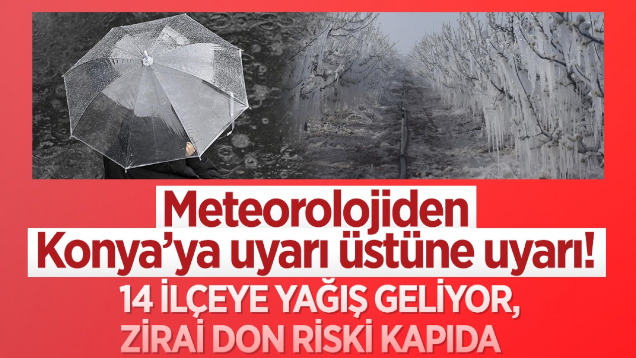 Meteorolojiden Konya’ya uyarı üstüne uyarı! 14 ilçeye yağış geliyor, zirai don riski kapıda
