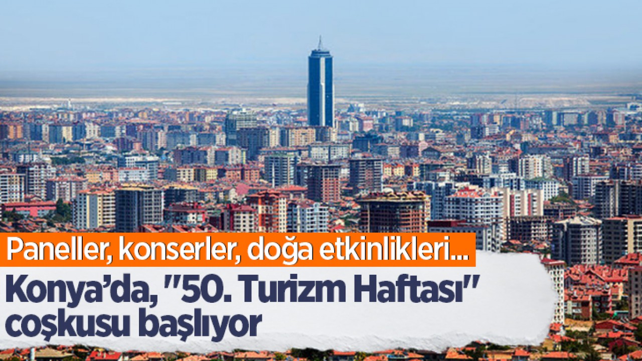 Paneller, konserler, doğa etkinlikleri... Konya’da, "50. Turizm Haftası" coşkusu başlıyor