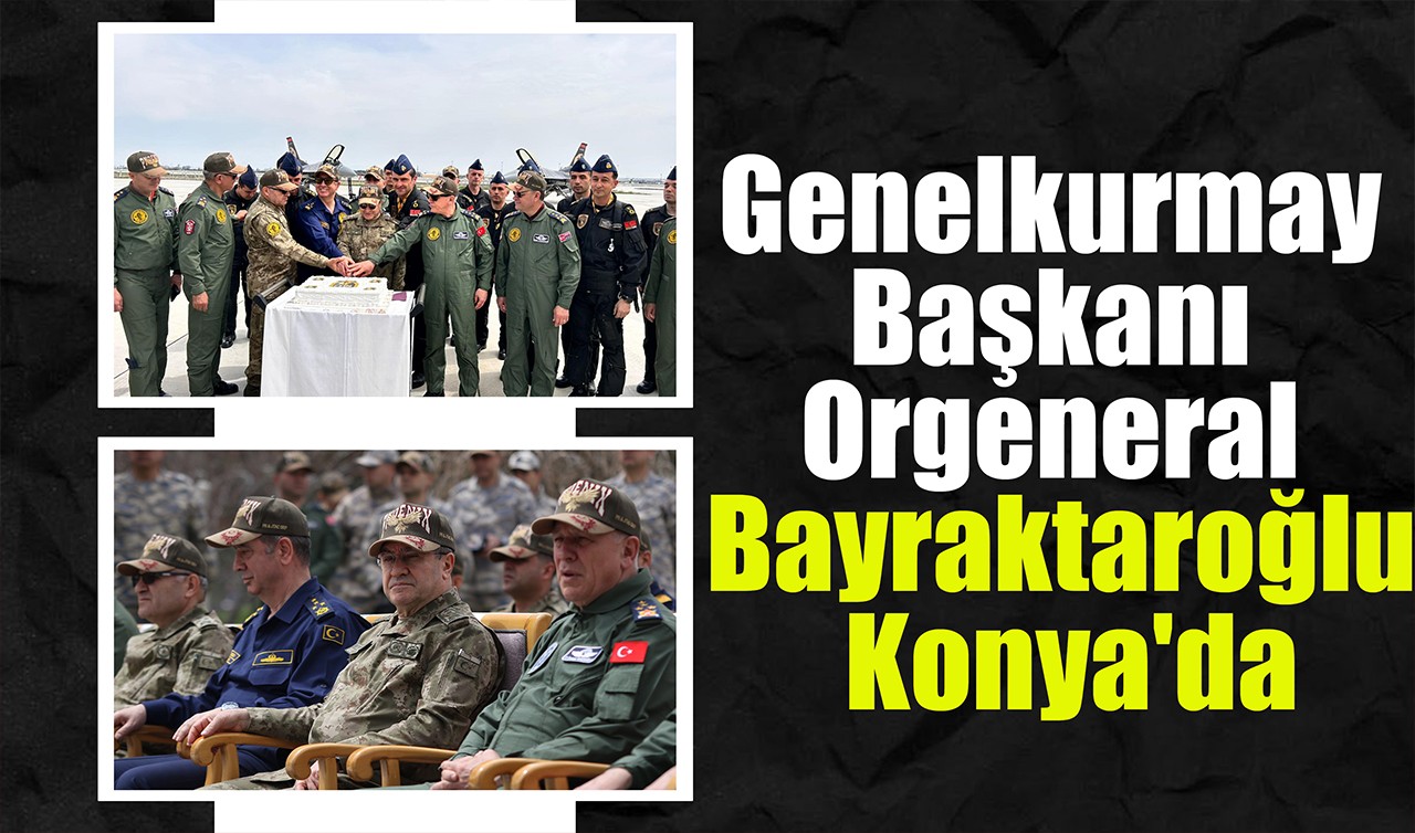 Genelkurmay Başkanı Orgeneral Bayraktaroğlu Konya'da