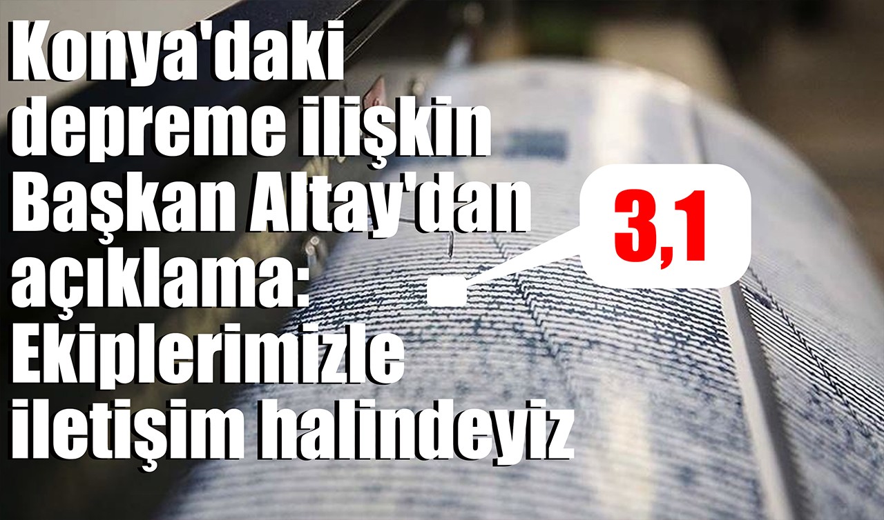 Konya'daki depreme ilişkin Başkan Altay'dan açıklama: Ekiplerimizle iletişim halindeyiz