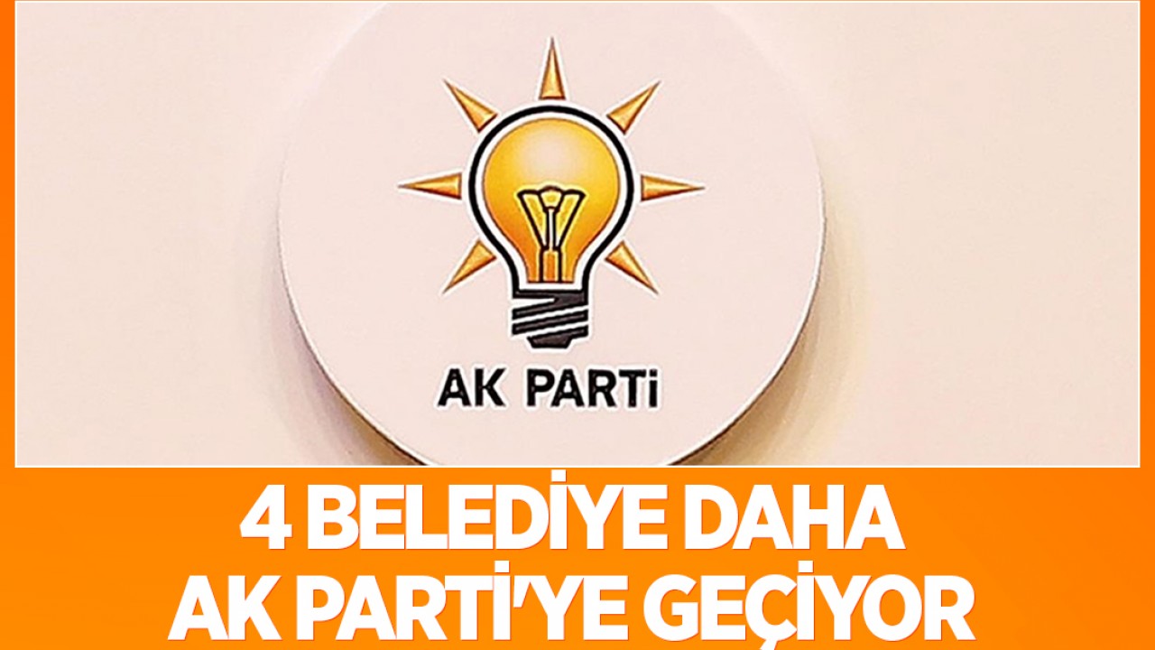 4 belediye daha AK Parti'ye geçiyor