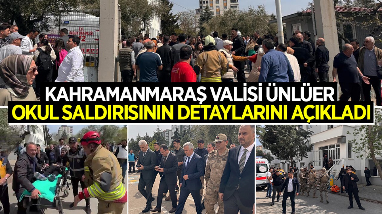 Kahramanmaraş Valisi Ünlüer okul saldırısının detaylarını açıkladı