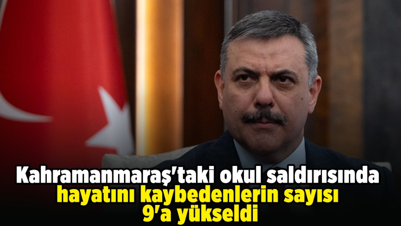 Kahramanmaraş'taki okul saldırısında hayatını kaybedenlerin sayısı 9'a yükseldi
