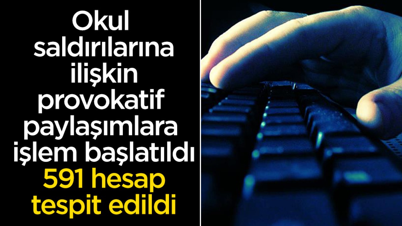Okul saldırılarında ilişkin provokatif paylaşımlara işlem başlatıldı: 591 hesap tespit edildi