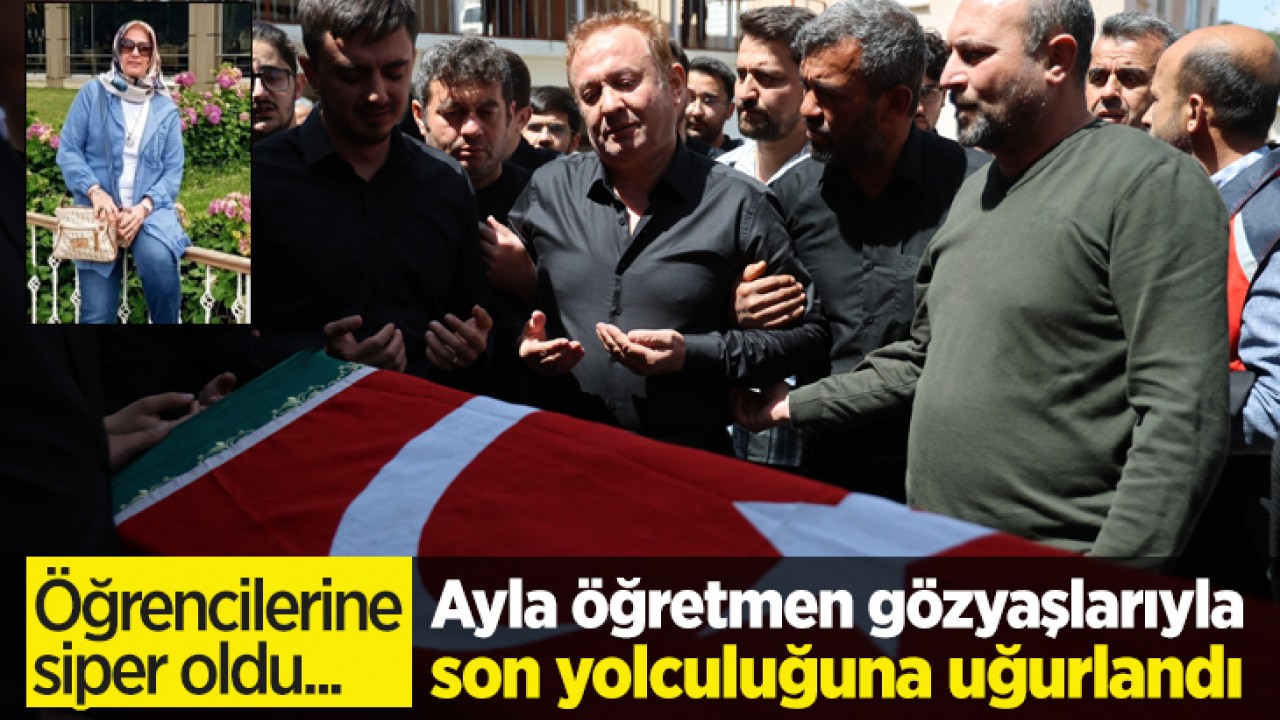 Okul katliamında öğrencilerine siper olan Ayla öğretmen gözyaşlarıyla son yolculuğuna uğurlandı