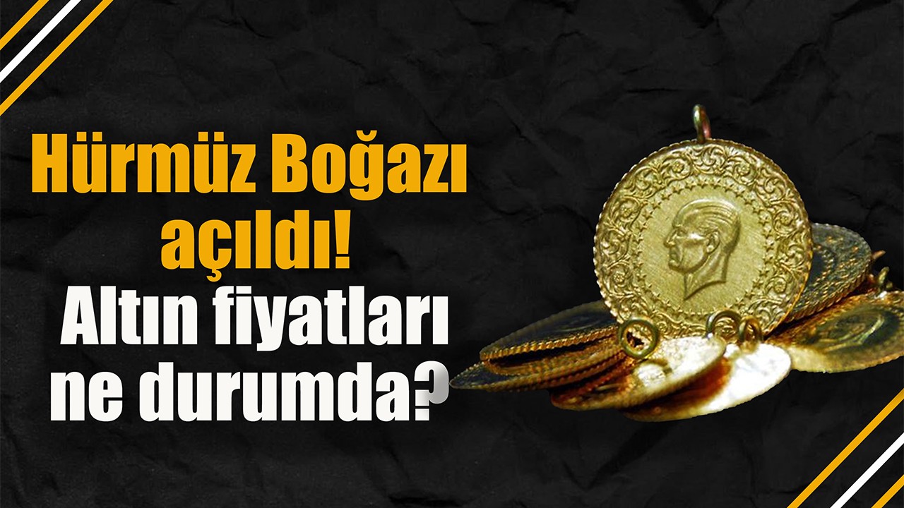 Hürmüz Boğazı açıldı! Altın fiyatları ne durumda?