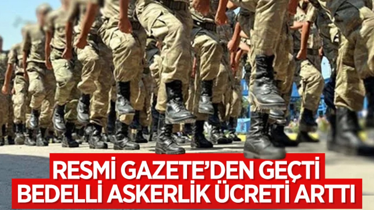 Resmi Gazete’de yayımlandı: Bedelli askerlik ücreti resmen arttı