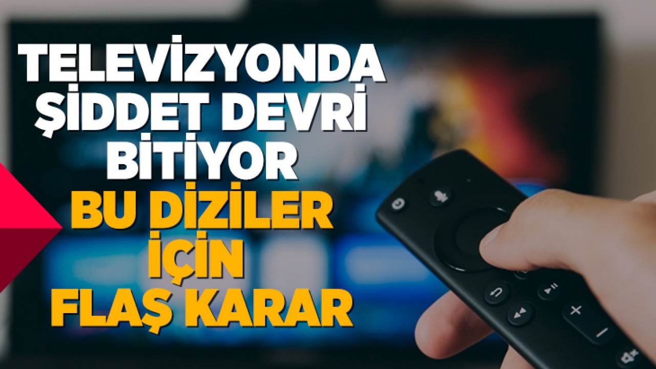 Televizyonda şiddet devri bitiyor: Bu diziler için flaş karar