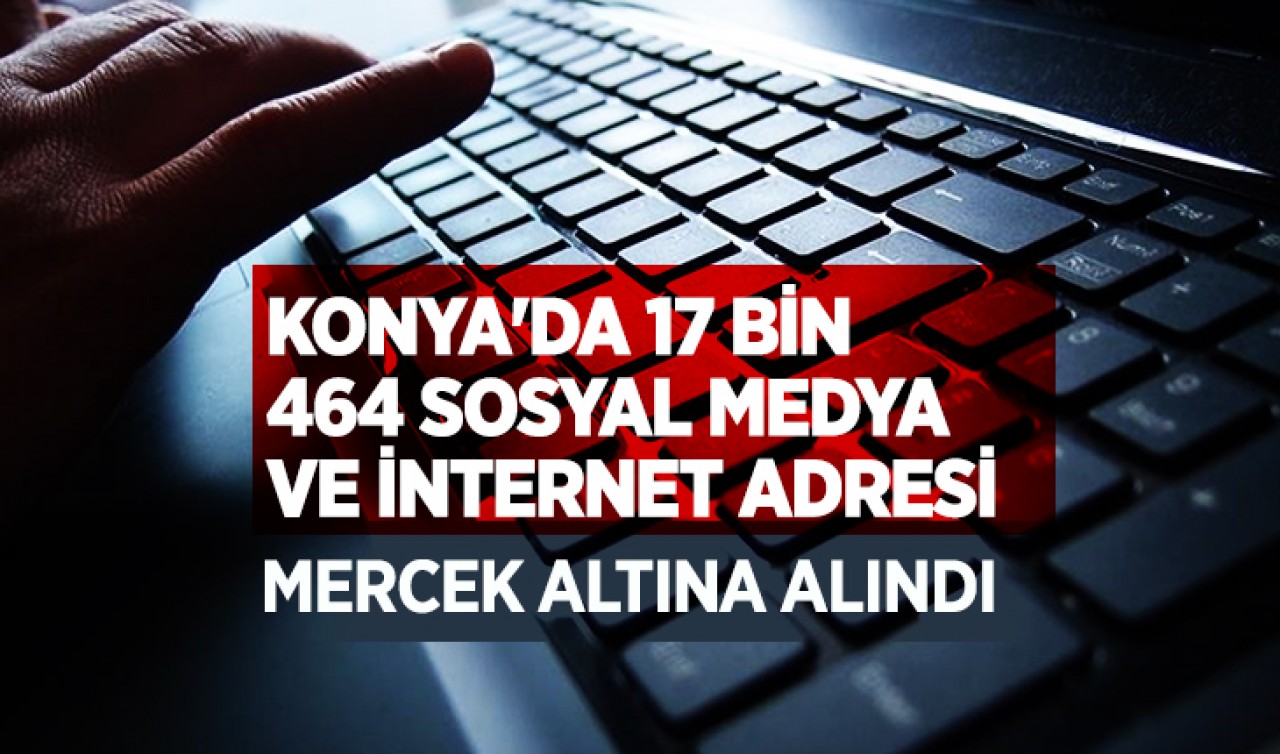 Konya'da 17 bin 464 sosyal medya ve internet adresi mercek altına alındı