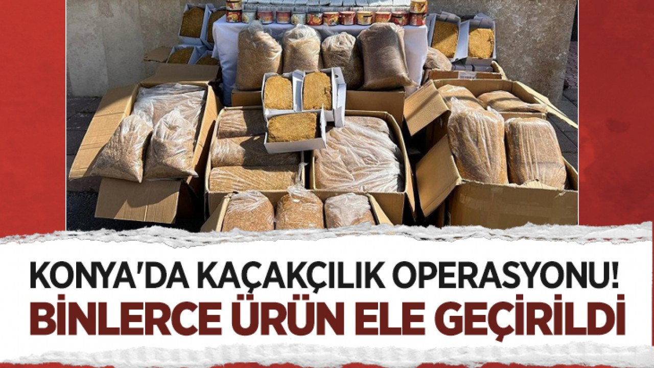 Konya'da kaçakçılık operasyonu! Binlerce ürün ele geçirildi