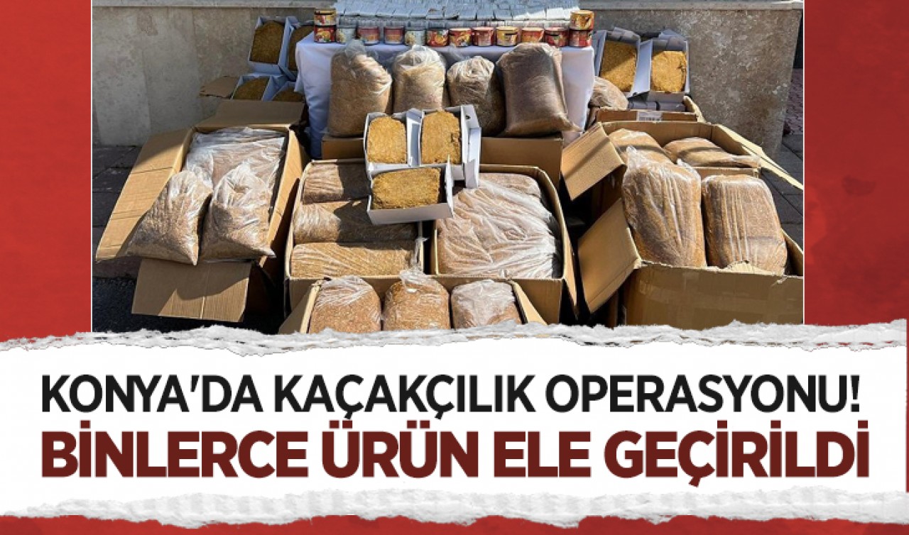Konya'da kaçakçılık operasyonu! Binlerce ürün ele geçirildi